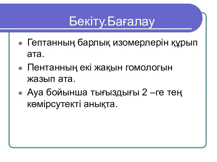 Бекіту.Бағалау Гептанның барлық изомерлерін құрып ата. Пентанның екі жақын гомологын жазып