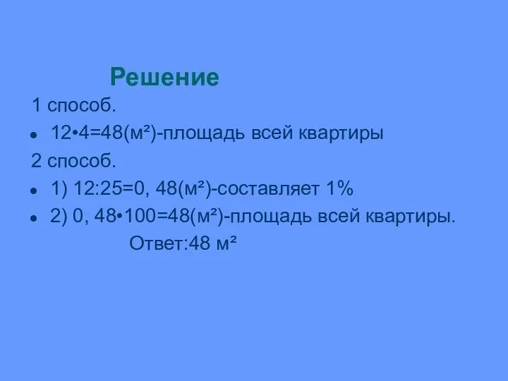 Решение 1 способ. 12•4=48(м²)-площадь всей квартиры 2 способ. 1) 12:25=0, 48(м²)-составляет