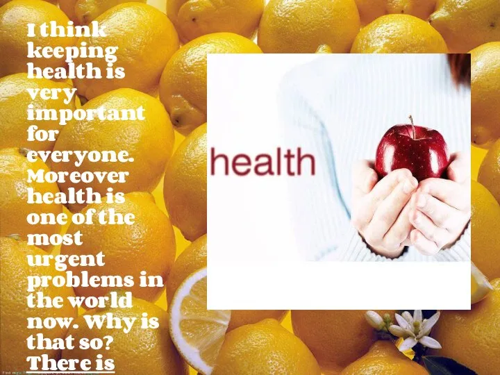 I think keeping health is very important for everyone. Moreover health