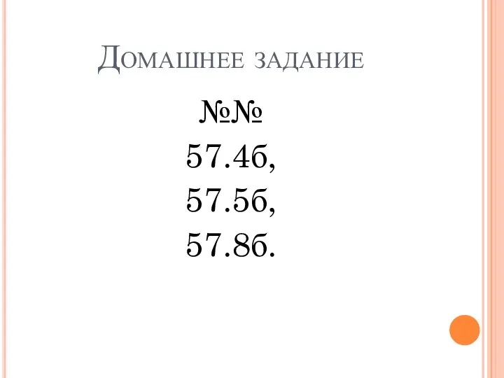 Домашнее задание №№ 57.4б, 57.5б, 57.8б.