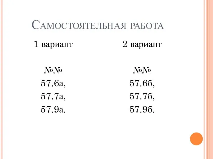 Самостоятельная работа 1 вариант №№ 57.6а, 57.7а, 57.9а. 2 вариант №№ 57.6б, 57.7б, 57.9б.