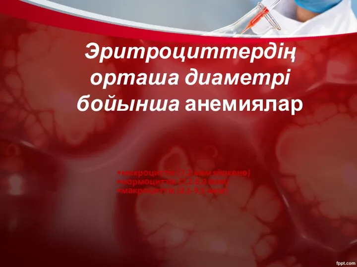 Эритроциттердің орташа диаметрі бойынша анемиялар микроциттік (7,2 мкм кішкене) нормоциттік (7,2-8,0 мкм) макроциттік (8,1-9,5 мкм)