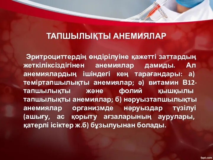 ТАПШЫЛЫҚТЫ АНЕМИЯЛАР Эритроциттердің өндірілуіне қажетті заттардың жеткіліксіздігінен анемиялар дамиды. Ал анемиялардың