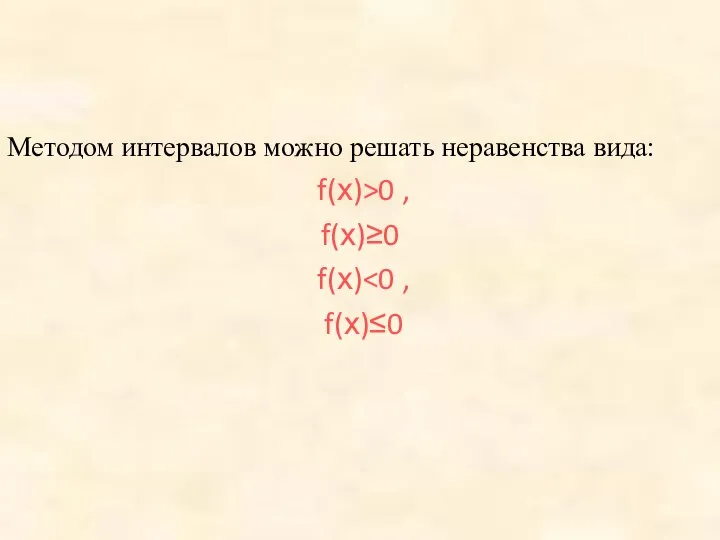 Методом интервалов можно решать неравенства вида: f(х)>0 , f(х)≥0 f(х) f(х)≤0