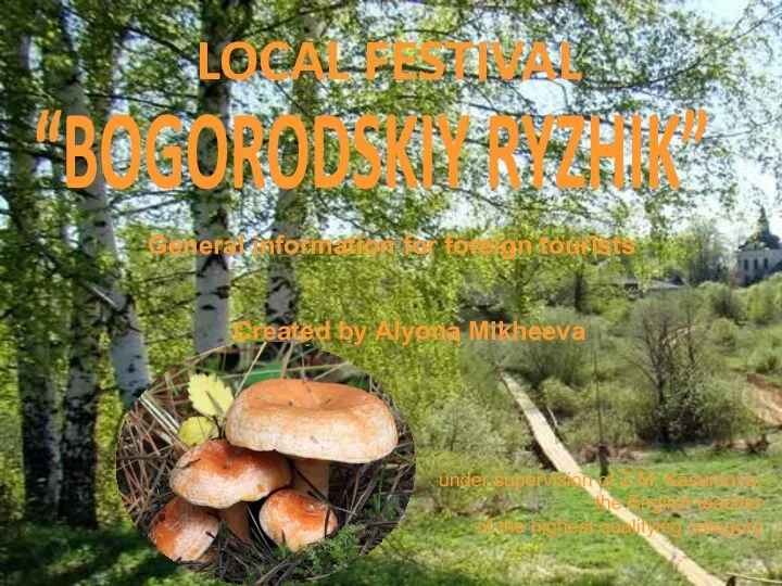 LOCAL FESTIVAL “BOGORODSKIY RYZHIK” General information for foreign tourists Created by