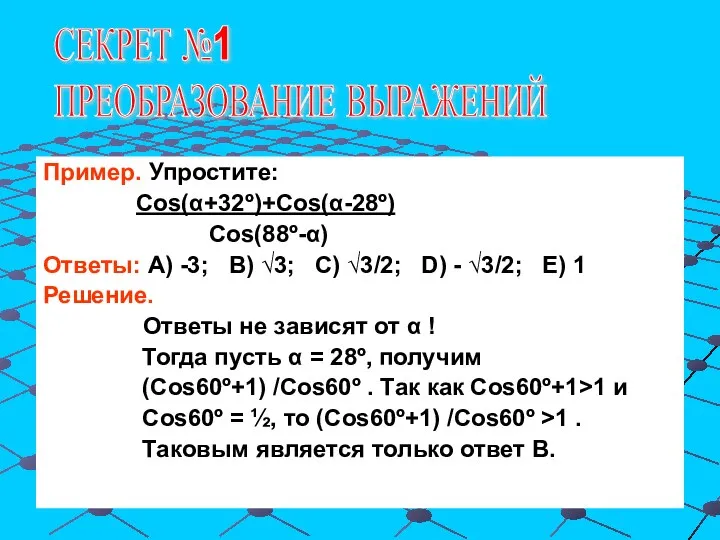 СЕКРЕТ №1 ПРЕОБРАЗОВАНИЕ ВЫРАЖЕНИЙ Пример. Упростите: Cos(α+32º)+Cos(α-28º) Cos(88º-α) Ответы: А) -3;