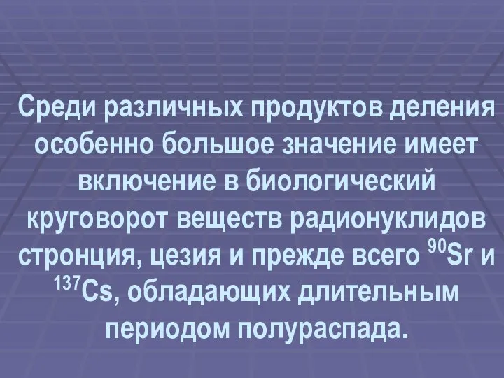 Среди различных продуктов деления особенно большое значение имеет включение в биологический