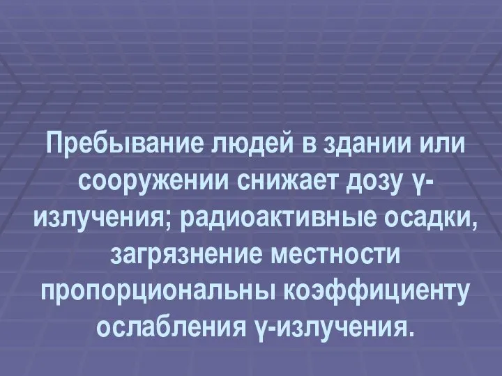 Пребывание людей в здании или сооружении снижает дозу γ- излучения; радиоактивные