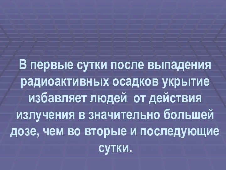 В первые сутки после выпадения радиоактивных осадков укрытие избавляет людей от