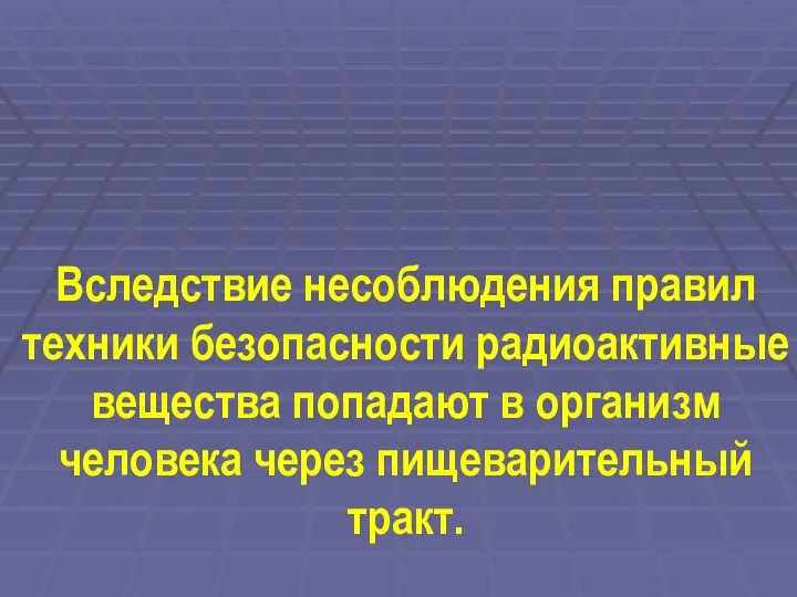 Вследствие несоблюдения правил техники безопасности радиоактивные вещества попадают в организм человека через пищеварительный тракт.