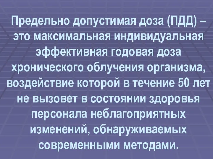 Предельно допустимая доза (ПДД) –это максимальная индивидуальная эффективная годовая доза хронического