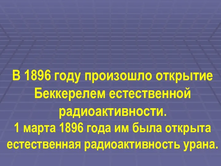 В 1896 году произошло открытие Беккерелем естественной радиоактивности. 1 марта 1896