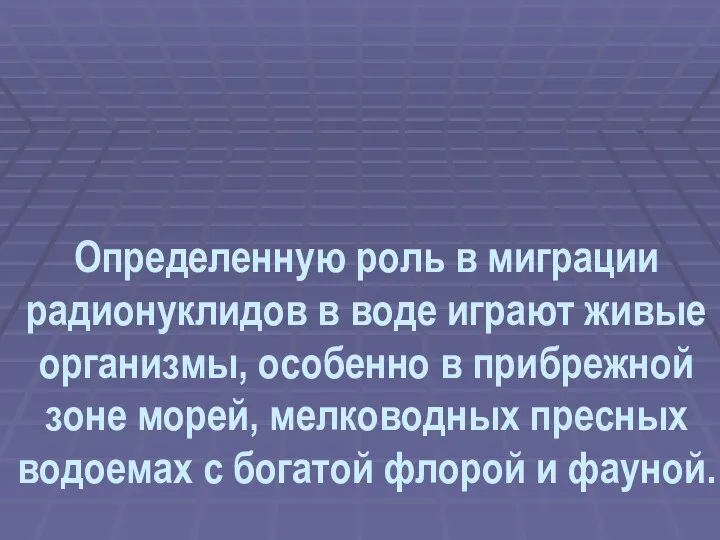 Определенную роль в миграции радионуклидов в воде играют живые организмы, особенно