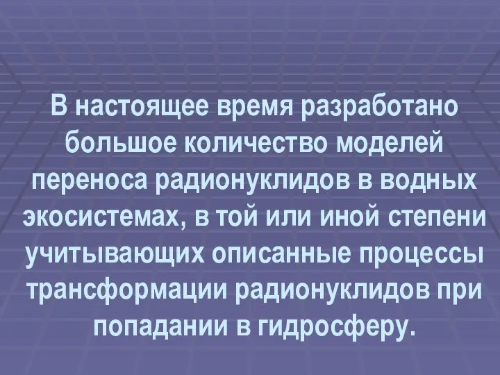 В настоящее время разработано большое количество моделей переноса радионуклидов в водных