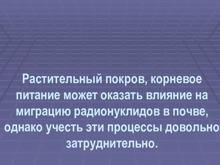 Растительный покров, корневое питание может оказать влияние на миграцию радионуклидов в