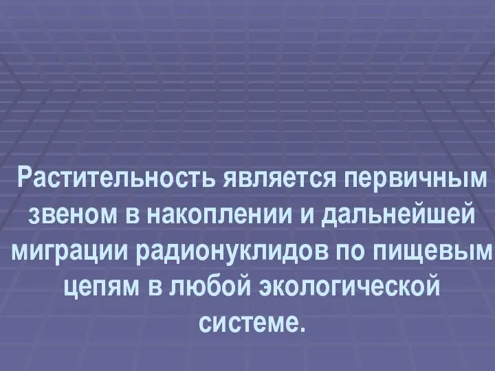 Растительность является первичным звеном в накоплении и дальнейшей миграции радионуклидов по