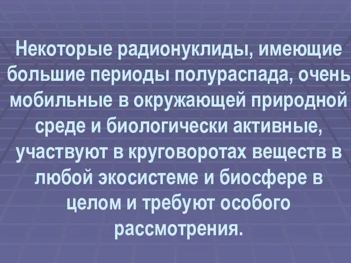 Некоторые радионуклиды, имеющие большие периоды полураспада, очень мобильные в окружающей природной