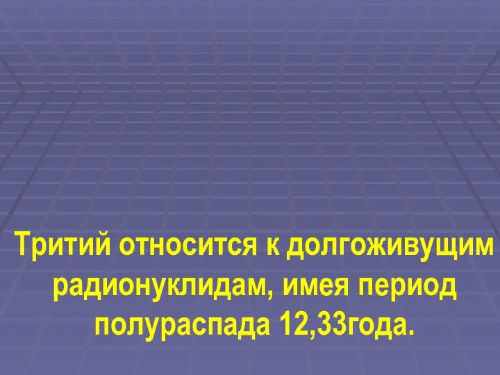 Тритий относится к долгоживущим радионуклидам, имея период полураспада 12,33года.