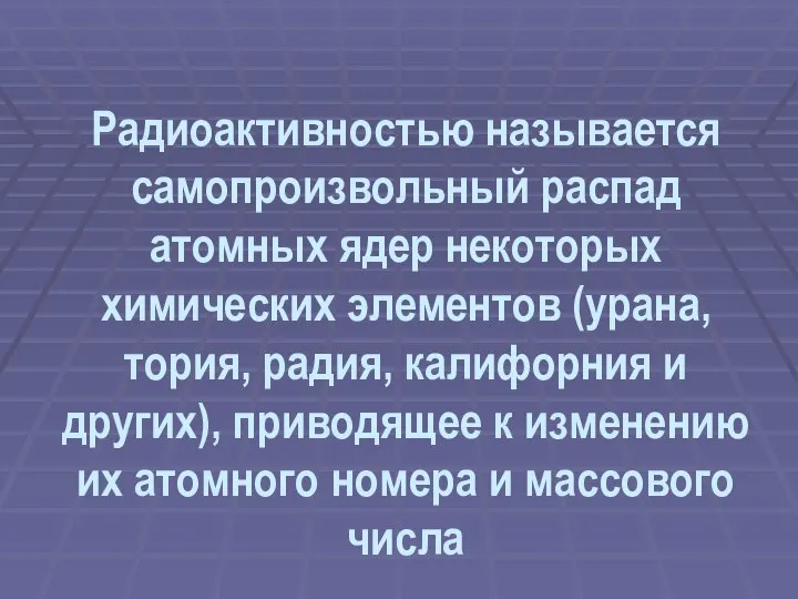 Радиоактивностью называется самопроизвольный распад атомных ядер некоторых химических элементов (урана, тория,