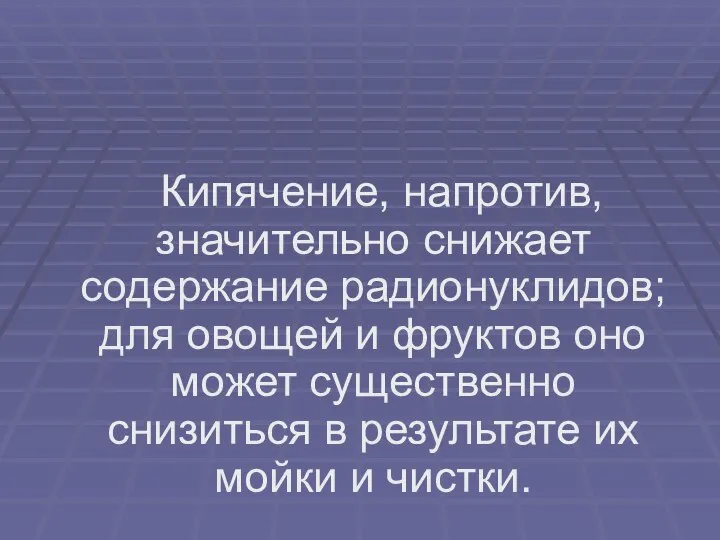 Кипячение, напротив, значительно снижает содержание радионуклидов; для овощей и фруктов оно