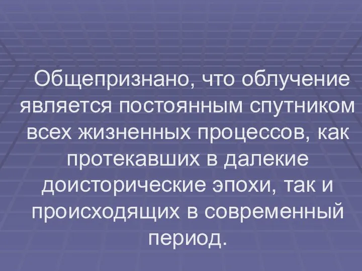 Общепризнано, что облучение является постоянным спутником всех жизненных процессов, как протекавших