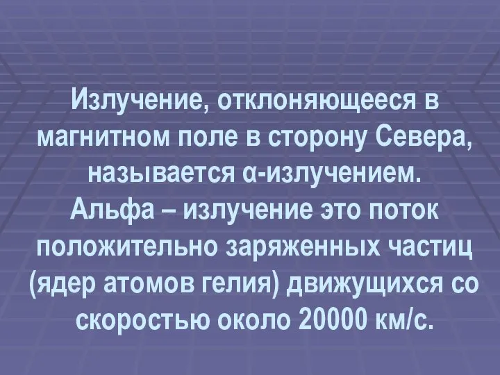 Излучение, отклоняющееся в магнитном поле в сторону Севера, называется α-излучением. Альфа