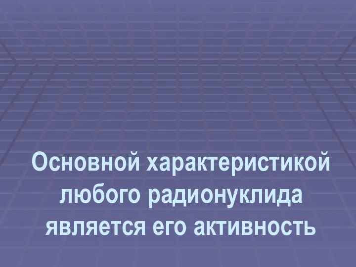 Основной характеристикой любого радионуклида является его активность