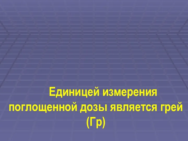 Единицей измерения поглощенной дозы является грей (Гр)