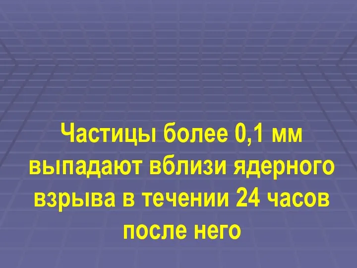 Частицы более 0,1 мм выпадают вблизи ядерного взрыва в течении 24 часов после него