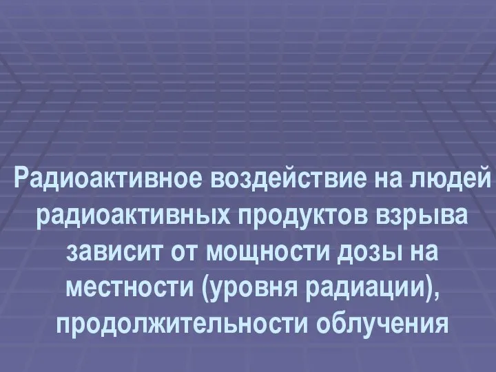 Радиоактивное воздействие на людей радиоактивных продуктов взрыва зависит от мощности дозы