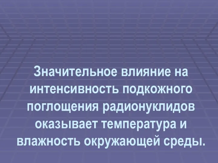 Значительное влияние на интенсивность подкожного поглощения радионуклидов оказывает температура и влажность окружающей среды.