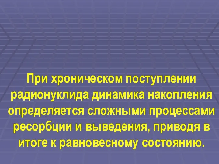 При хроническом поступлении радионуклида динамика накопления определяется сложными процессами ресорбции и