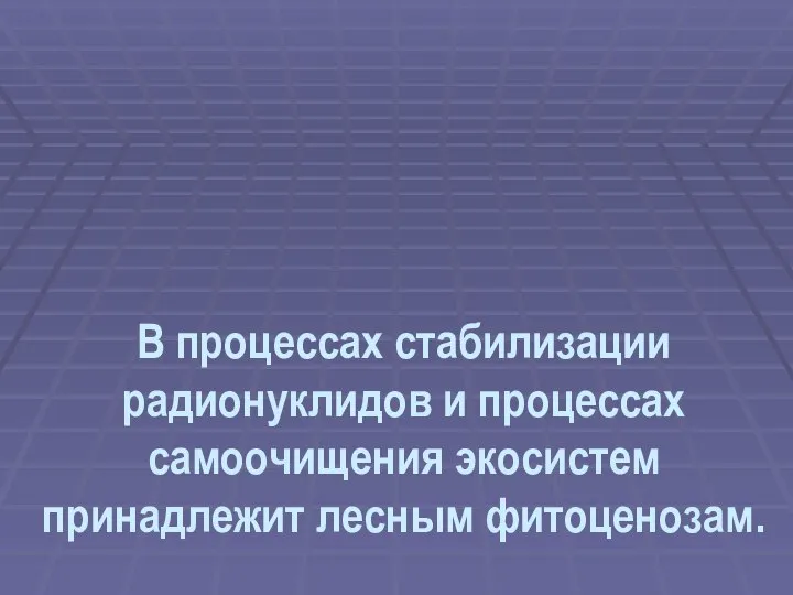 В процессах стабилизации радионуклидов и процессах самоочищения экосистем принадлежит лесным фитоценозам.