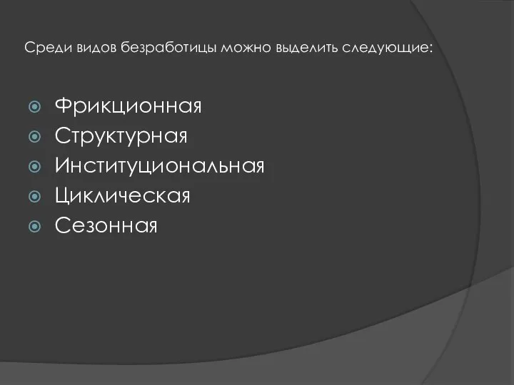 Среди видов безработицы можно выделить следующие: Фрикционная Структурная Институциональная Циклическая Сезонная