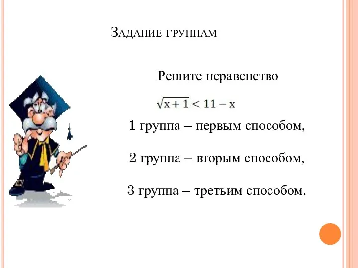 Задание группам Решите неравенство 1 группа – первым способом, 2 группа