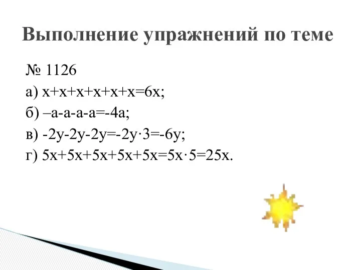 № 1126 а) х+х+х+х+х+х=6х; б) –а-а-а-а=-4а; в) -2у-2у-2у=-2у·3=-6у; г) 5х+5х+5х+5х+5х=5х·5=25х. Выполнение упражнений по теме