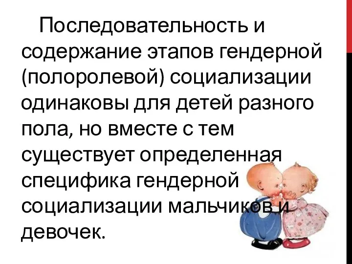 Последовательность и содержание этапов гендерной (полоролевой) социализации одинаковы для детей разного