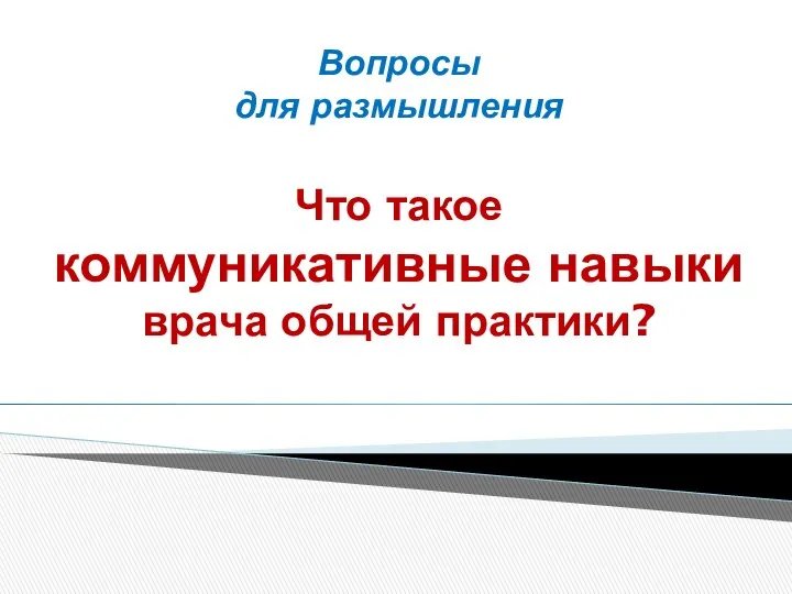 Вопросы для размышления Что такое коммуникативные навыки врача общей практики?