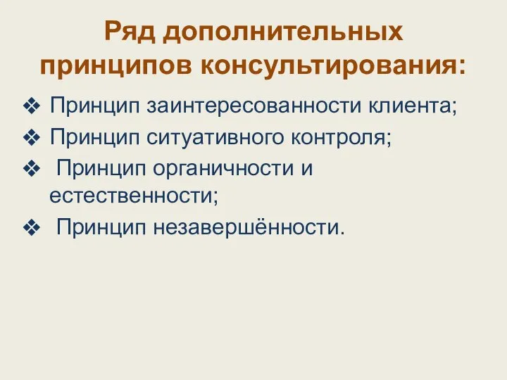 Ряд дополнительных принципов консультирования: Принцип заинтересованности клиента; Принцип ситуативного контроля; Принцип органичности и естественности; Принцип незавершённости.