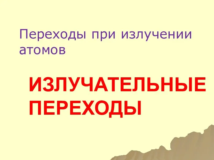 ИЗЛУЧАТЕЛЬНЫЕ ПЕРЕХОДЫ Переходы при излучении атомов