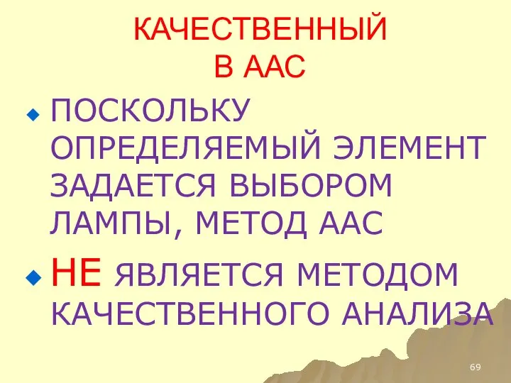 КАЧЕСТВЕННЫЙ В ААС ПОСКОЛЬКУ ОПРЕДЕЛЯЕМЫЙ ЭЛЕМЕНТ ЗАДАЕТСЯ ВЫБОРОМ ЛАМПЫ, МЕТОД ААС НЕ ЯВЛЯЕТСЯ МЕТОДОМ КАЧЕСТВЕННОГО АНАЛИЗА