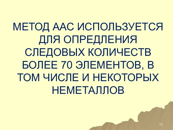 МЕТОД ААС ИСПОЛЬЗУЕТСЯ ДЛЯ ОПРЕДЛЕНИЯ СЛЕДОВЫХ КОЛИЧЕСТВ БОЛЕЕ 70 ЭЛЕМЕНТОВ, В ТОМ ЧИСЛЕ И НЕКОТОРЫХ НЕМЕТАЛЛОВ