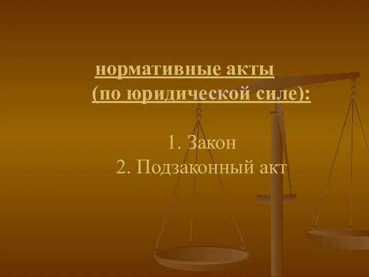 нормативные акты (по юридической силе): 1. Закон 2. Подзаконный акт