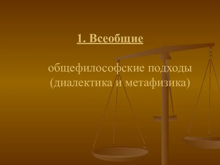 1. Всеобщие общефилософские подходы (диалектика и метафизика)