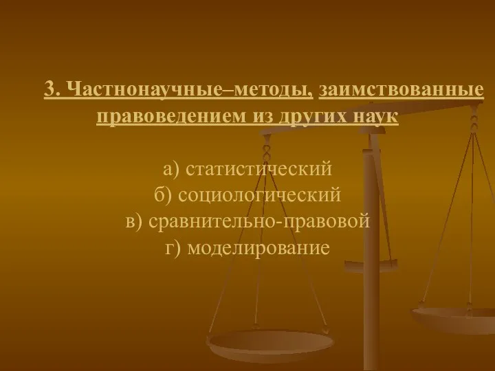 3. Частнонаучные–методы, заимствованные правоведением из других наук а) статистический б) социологический в) сравнительно-правовой г) моделирование