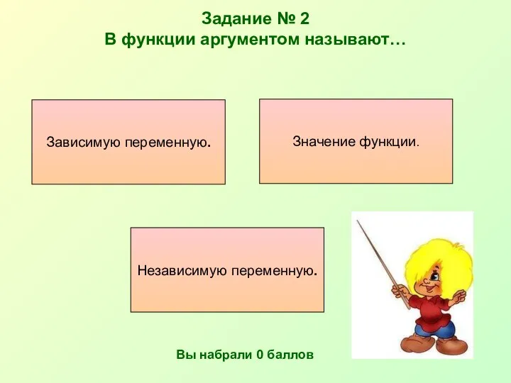 Задание № 2 В функции аргументом называют… Независимую переменную. Значение функции.