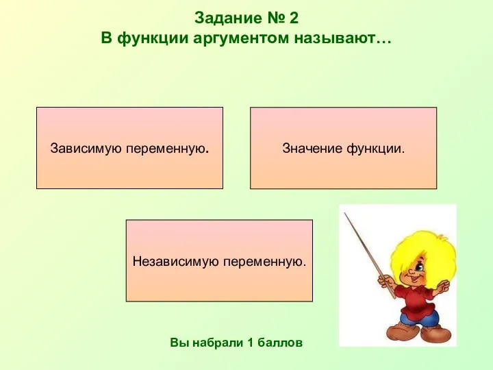 Задание № 2 В функции аргументом называют… Независимую переменную. Значение функции.