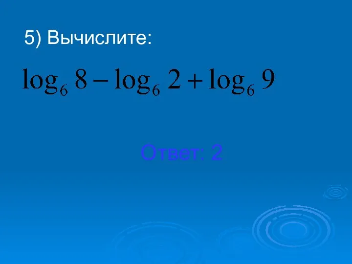 5) Вычислите: Ответ: 2