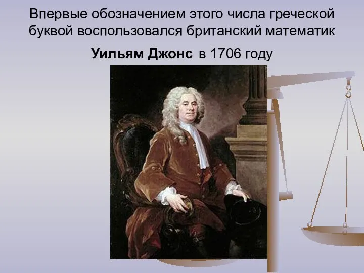 Впервые обозначением этого числа греческой буквой воспользовался британский математик Уильям Джонс в 1706 году