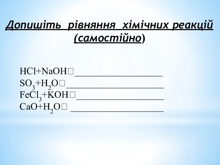 Допишіть рівняння хімічних реакцій (самостійно) HCl+NaOH?__________________ SO3+H2O?____________________ FeCl3+KOH?__________________ CaO+H2O? ___________________